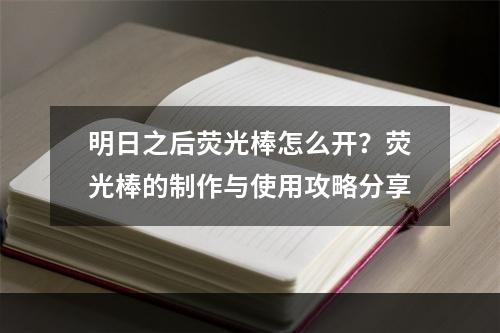 明日之后荧光棒怎么开？荧光棒的制作与使用攻略分享