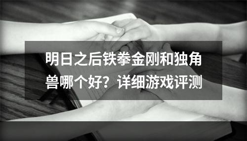 明日之后铁拳金刚和独角兽哪个好？详细游戏评测