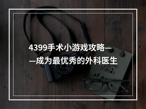 4399手术小游戏攻略——成为最优秀的外科医生