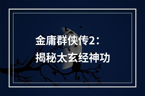 金庸群侠传2：揭秘太玄经神功