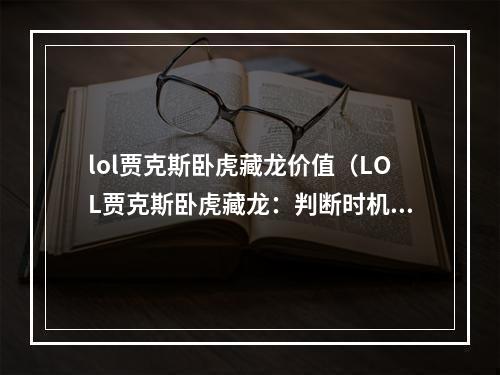 lol贾克斯卧虎藏龙价值（LOL贾克斯卧虎藏龙：判断时机与技能组合的极致价值）