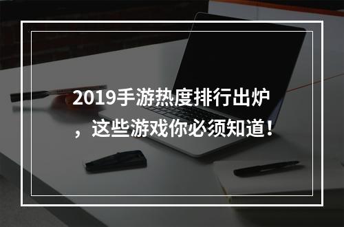 2019手游热度排行出炉，这些游戏你必须知道！