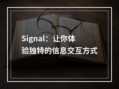 Signal：让你体验独特的信息交互方式