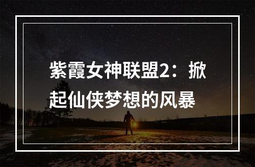 紫霞女神联盟2：掀起仙侠梦想的风暴