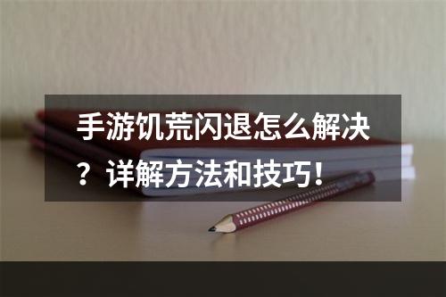 手游饥荒闪退怎么解决？详解方法和技巧！