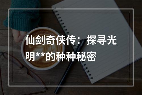 仙剑奇侠传：探寻光明**的种种秘密