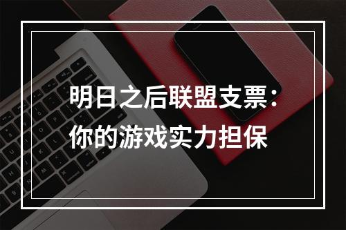 明日之后联盟支票：你的游戏实力担保