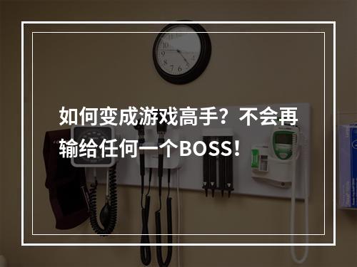 如何变成游戏高手？不会再输给任何一个BOSS！