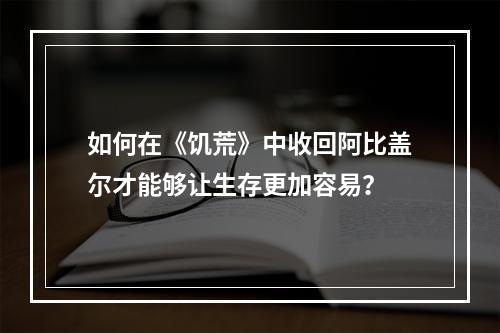 如何在《饥荒》中收回阿比盖尔才能够让生存更加容易？