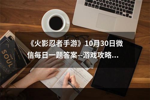 《火影忍者手游》10月30日微信每日一题答案--游戏攻略网