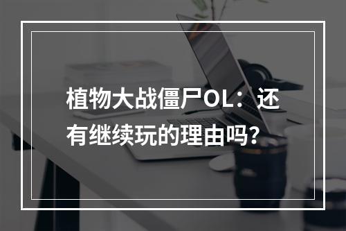 植物大战僵尸OL：还有继续玩的理由吗？