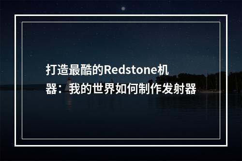 打造最酷的Redstone机器：我的世界如何制作发射器