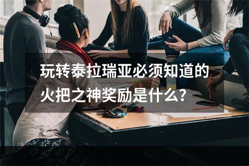 玩转泰拉瑞亚必须知道的火把之神奖励是什么？