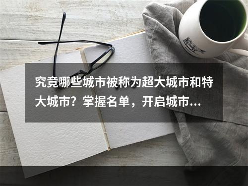 究竟哪些城市被称为超大城市和特大城市？掌握名单，开启城市品味之旅！