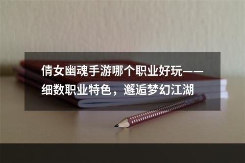 倩女幽魂手游哪个职业好玩——细数职业特色，邂逅梦幻江湖