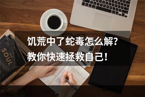 饥荒中了蛇毒怎么解？教你快速拯救自己！