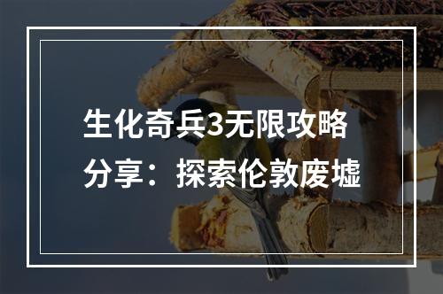 生化奇兵3无限攻略分享：探索伦敦废墟