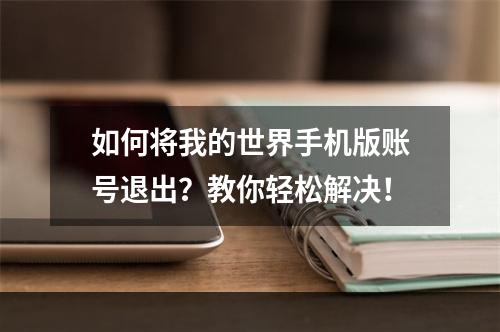 如何将我的世界手机版账号退出？教你轻松解决！