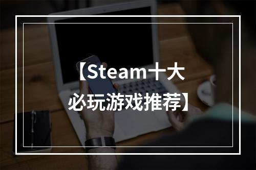 【Steam十大必玩游戏推荐】