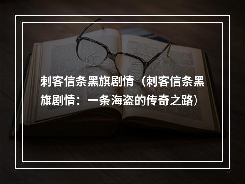 刺客信条黑旗剧情（刺客信条黑旗剧情：一条海盗的传奇之路）