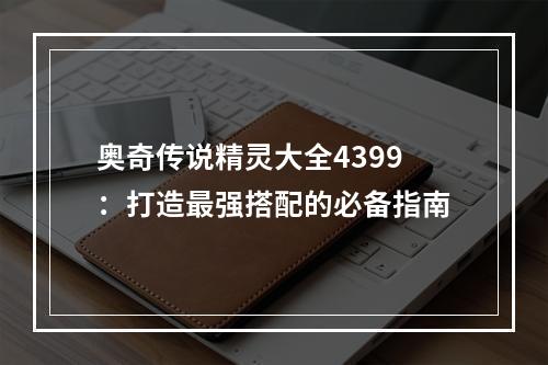 奥奇传说精灵大全4399：打造最强搭配的必备指南