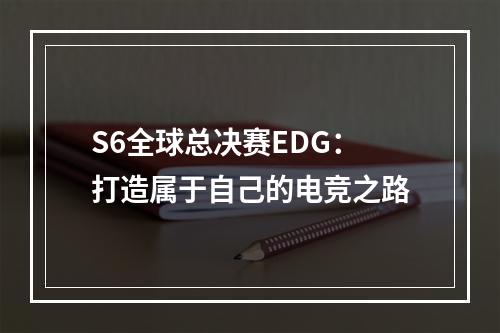 S6全球总决赛EDG：打造属于自己的电竞之路