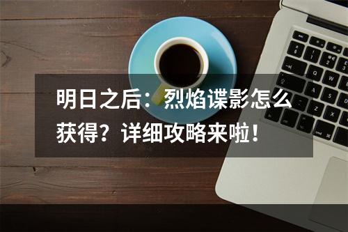 明日之后：烈焰谍影怎么获得？详细攻略来啦！