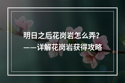 明日之后花岗岩怎么弄？——详解花岗岩获得攻略