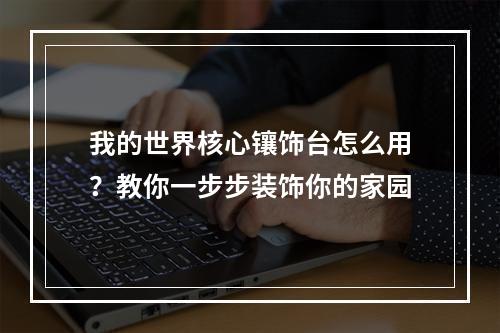 我的世界核心镶饰台怎么用？教你一步步装饰你的家园