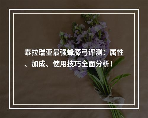 泰拉瑞亚最强蜂膝弓评测：属性、加成、使用技巧全面分析！