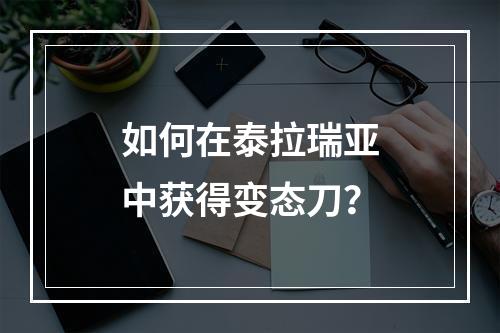 如何在泰拉瑞亚中获得变态刀？