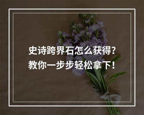 史诗跨界石怎么获得？教你一步步轻松拿下！