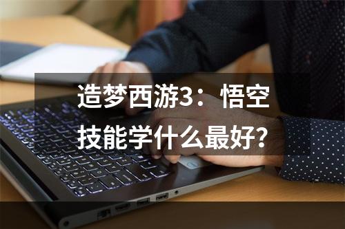 造梦西游3：悟空技能学什么最好？