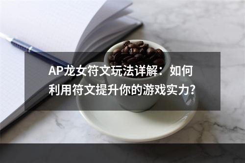 AP龙女符文玩法详解：如何利用符文提升你的游戏实力？