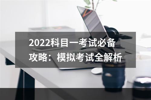 2022科目一考试必备攻略：模拟考试全解析