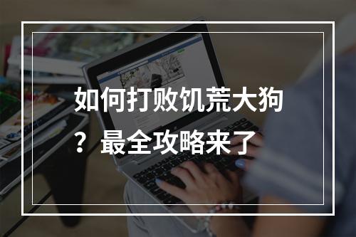 如何打败饥荒大狗？最全攻略来了