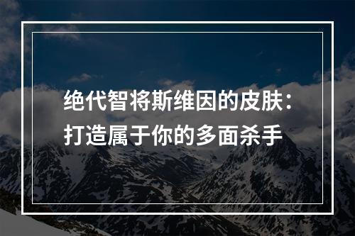 绝代智将斯维因的皮肤：打造属于你的多面杀手