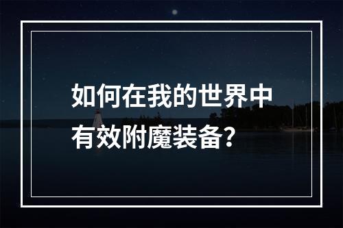 如何在我的世界中有效附魔装备？