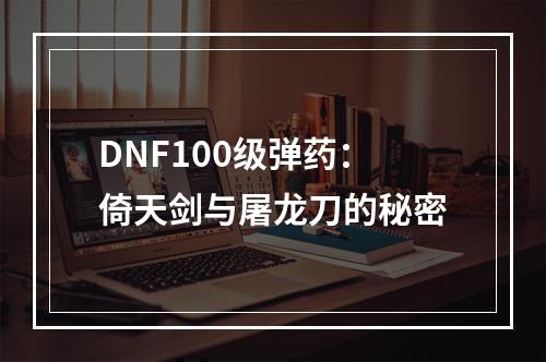 DNF100级弹药：倚天剑与屠龙刀的秘密