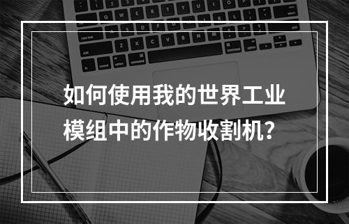 如何使用我的世界工业模组中的作物收割机？