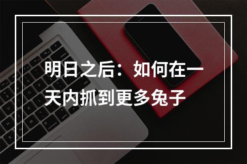 明日之后：如何在一天内抓到更多兔子