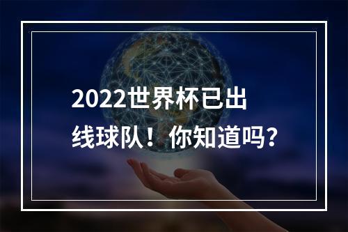 2022世界杯已出线球队！你知道吗？