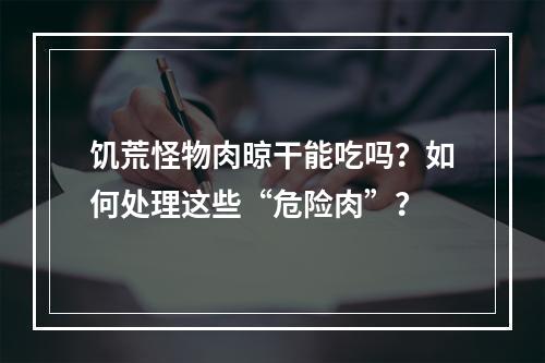 饥荒怪物肉晾干能吃吗？如何处理这些“危险肉”？