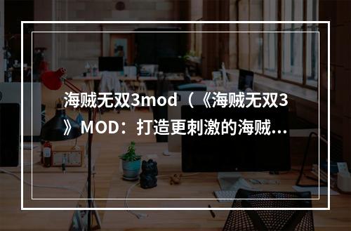 海贼无双3mod（《海贼无双3》MOD：打造更刺激的海贼航线）