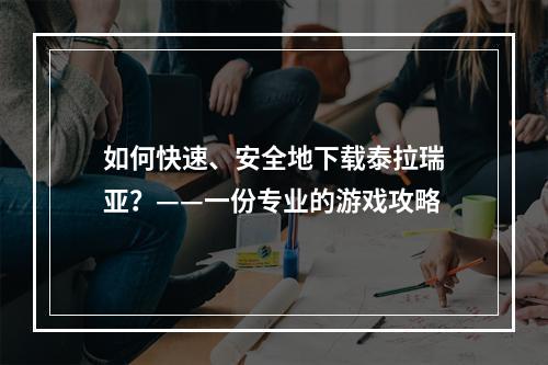 如何快速、安全地下载泰拉瑞亚？——一份专业的游戏攻略