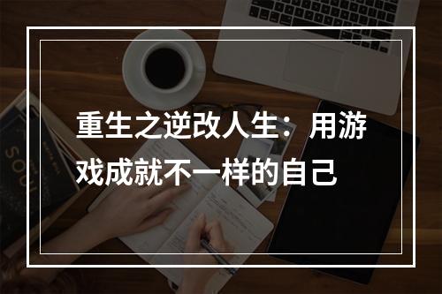 重生之逆改人生：用游戏成就不一样的自己