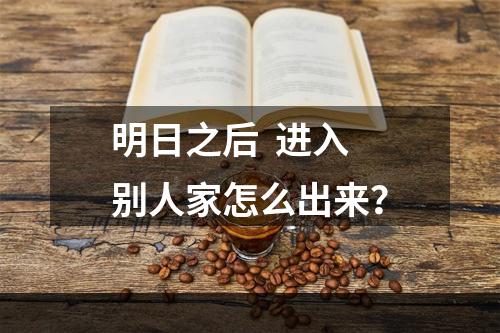 明日之后  进入别人家怎么出来？