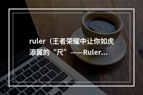 ruler（王者荣耀中让你如虎添翼的“尺”——Ruler）