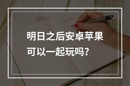 明日之后安卓苹果可以一起玩吗？