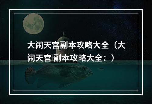 大闹天宫副本攻略大全（大闹天宫 副本攻略大全：）